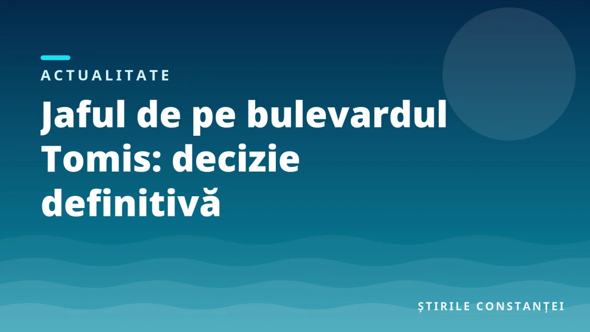 Ilustrație grafică cu textul „Jaful de pe bulevardul Tomis: decizie definitivă”